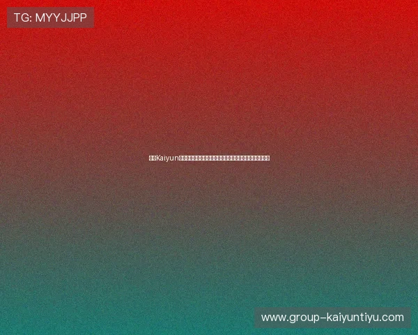 开云Kaiyun线上官方入口的优势与特色功能全面解析提升你的游戏体验